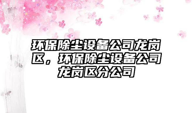 環(huán)保除塵設(shè)備公司龍崗區(qū)，環(huán)保除塵設(shè)備公司龍崗區(qū)分公司