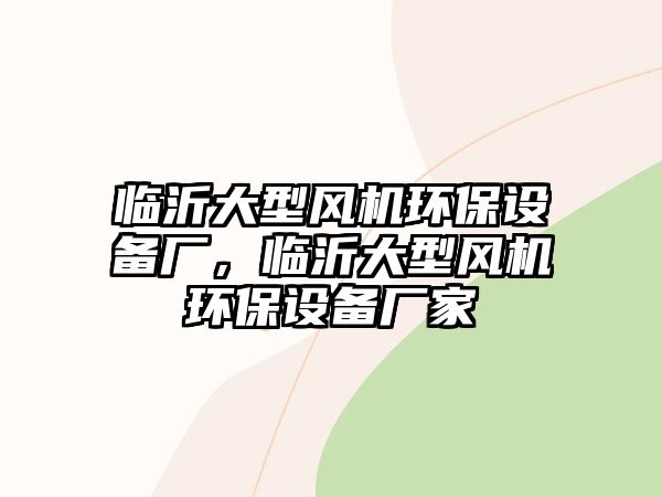 臨沂大型風(fēng)機(jī)環(huán)保設(shè)備廠，臨沂大型風(fēng)機(jī)環(huán)保設(shè)備廠家