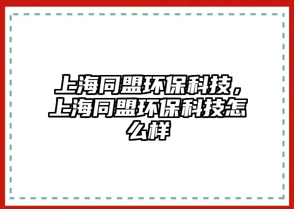 上海同盟環(huán)?？萍迹虾Ｍ谁h(huán)?？萍荚趺礃? class=