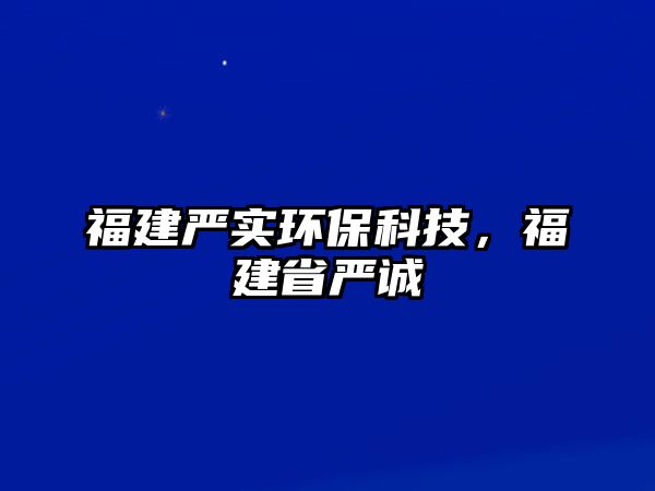 福建嚴實環(huán)?？萍迹＝ㄊ勒\
