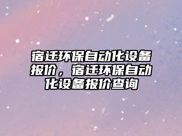 宿遷環(huán)保自動化設(shè)備報價，宿遷環(huán)保自動化設(shè)備報價查詢