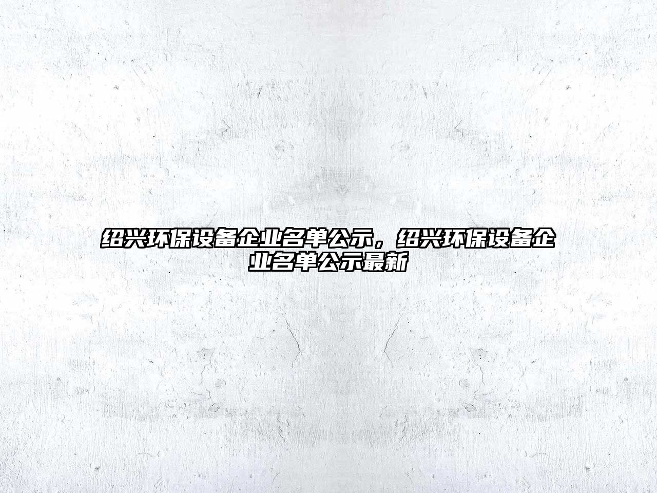 紹興環(huán)保設(shè)備企業(yè)名單公示，紹興環(huán)保設(shè)備企業(yè)名單公示最新