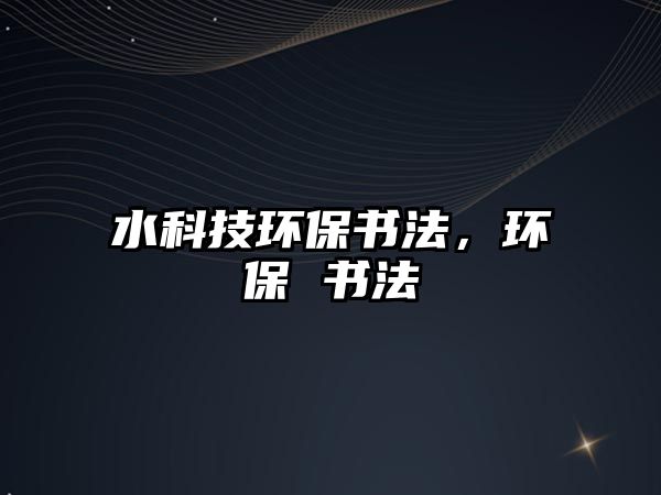 水科技環(huán)保書法，環(huán)保 書法