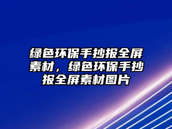 綠色環(huán)保手抄報(bào)全屏素材，綠色環(huán)保手抄報(bào)全屏素材圖片