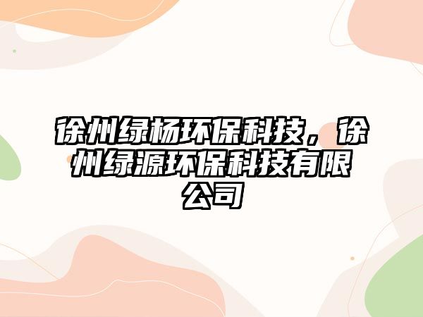 徐州綠楊環(huán)?？萍?，徐州綠源環(huán)?？萍加邢薰?/> 
									</a>
									<h4 class=