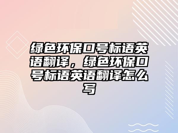 綠色環(huán)?？谔枠?biāo)語英語翻譯，綠色環(huán)?？谔枠?biāo)語英語翻譯怎么寫