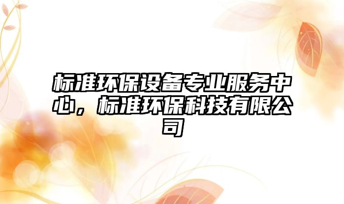 標(biāo)準(zhǔn)環(huán)保設(shè)備專業(yè)服務(wù)中心，標(biāo)準(zhǔn)環(huán)保科技有限公司