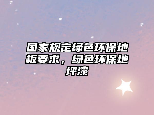 國(guó)家規(guī)定綠色環(huán)保地板要求，綠色環(huán)保地坪漆