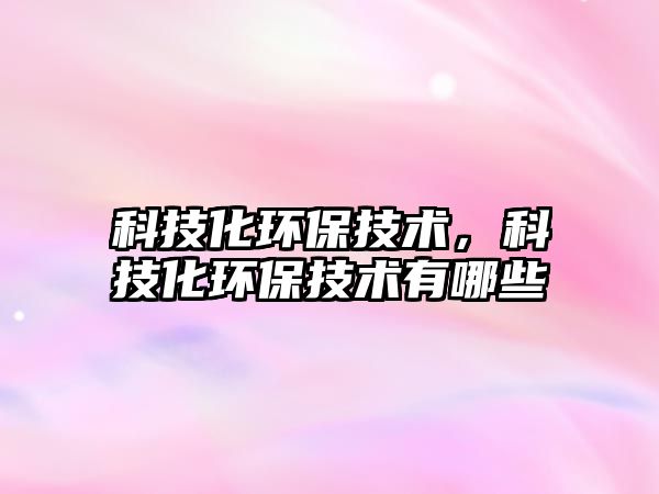 科技化環(huán)保技術(shù)，科技化環(huán)保技術(shù)有哪些