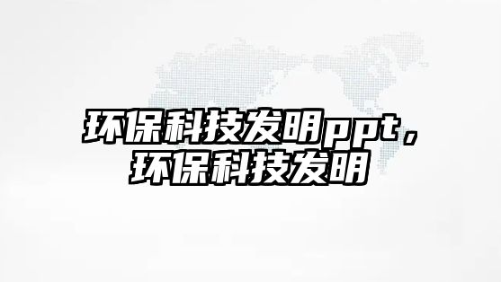 環(huán)?？萍及l(fā)明ppt，環(huán)?？萍及l(fā)明