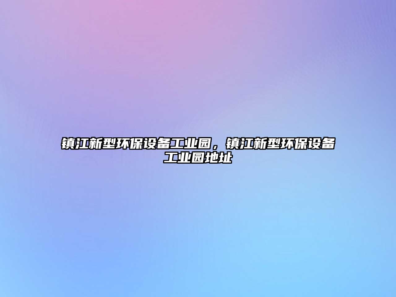 鎮(zhèn)江新型環(huán)保設(shè)備工業(yè)園，鎮(zhèn)江新型環(huán)保設(shè)備工業(yè)園地址