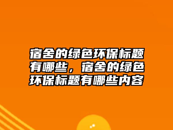 宿舍的綠色環(huán)保標題有哪些，宿舍的綠色環(huán)保標題有哪些內容