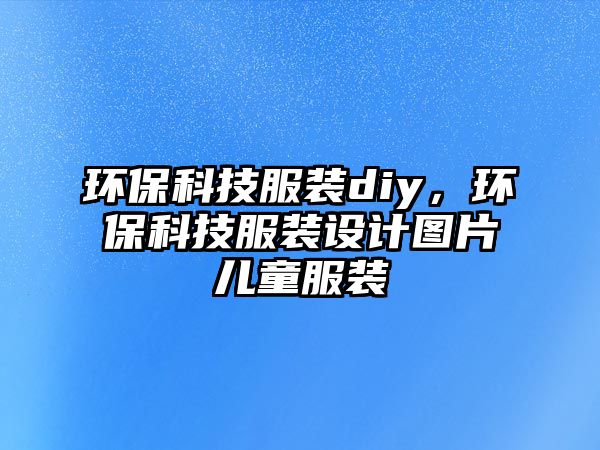 環(huán)?？萍挤bdiy，環(huán)保科技服裝設(shè)計圖片兒童服裝