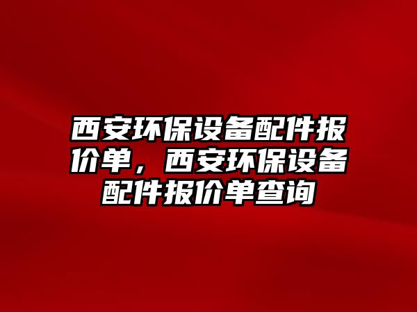西安環(huán)保設(shè)備配件報(bào)價(jià)單，西安環(huán)保設(shè)備配件報(bào)價(jià)單查詢