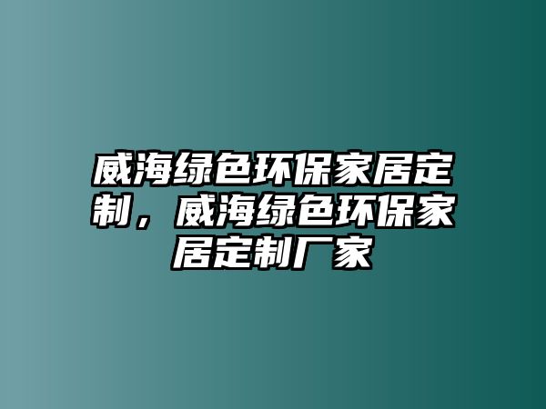 威海綠色環(huán)保家居定制，威海綠色環(huán)保家居定制廠家