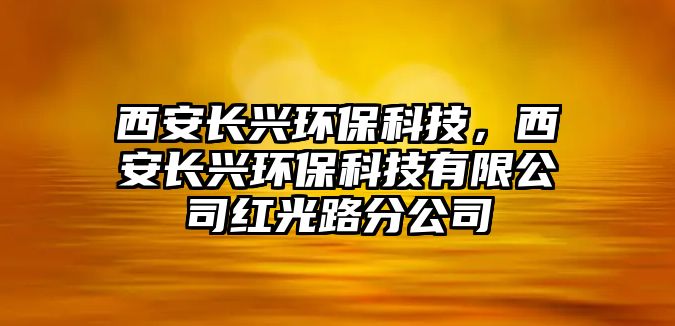 西安長(zhǎng)興環(huán)?？萍?，西安長(zhǎng)興環(huán)?？萍加邢薰炯t光路分公司