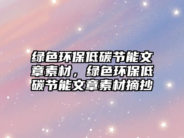 綠色環(huán)保低碳節(jié)能文章素材，綠色環(huán)保低碳節(jié)能文章素材摘抄