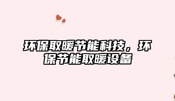 環(huán)保取暖節(jié)能科技，環(huán)保節(jié)能取暖設(shè)備