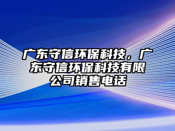 廣東守信環(huán)?？萍迹瑥V東守信環(huán)?？萍加邢薰句N售電話