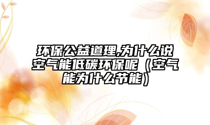 環(huán)保公益道理,為什么說(shuō)空氣能低碳環(huán)保呢（空氣能為什么節(jié)能）