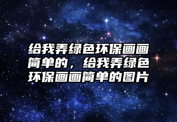 給我弄綠色環(huán)保畫畫簡單的，給我弄綠色環(huán)保畫畫簡單的圖片