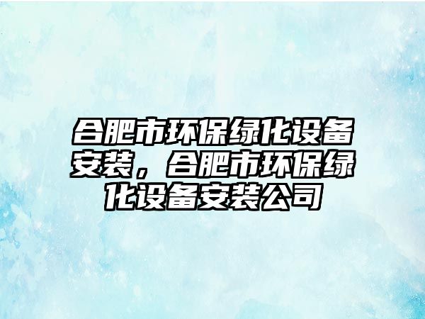 合肥市環(huán)保綠化設(shè)備安裝，合肥市環(huán)保綠化設(shè)備安裝公司