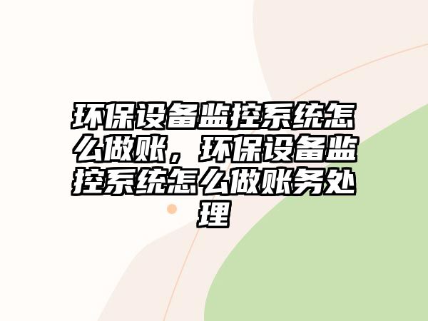 環(huán)保設(shè)備監(jiān)控系統(tǒng)怎么做賬，環(huán)保設(shè)備監(jiān)控系統(tǒng)怎么做賬務(wù)處理