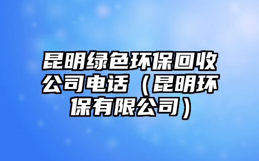 昆明綠色環(huán)?；厥展倦娫挘ɡッ鳝h(huán)保有限公司）