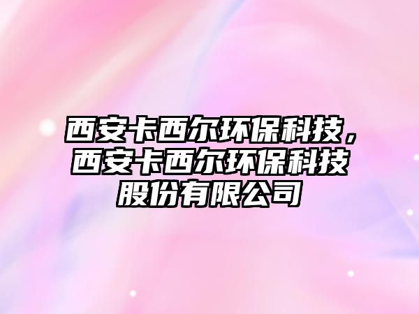 西安卡西爾環(huán)?？萍?，西安卡西爾環(huán)?？萍脊煞萦邢薰? class=