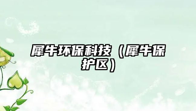 犀牛環(huán)?？萍迹ㄏ１Ｗo(hù)區(qū)）