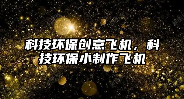 科技環(huán)保創(chuàng)意飛機(jī)，科技環(huán)保小制作飛機(jī)