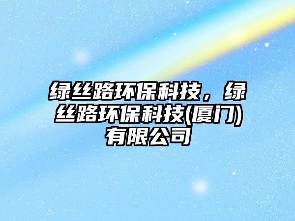 綠絲路環(huán)?？萍迹G絲路環(huán)?？萍?廈門)有限公司