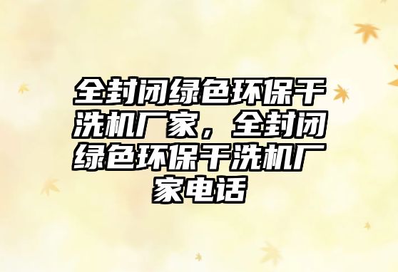 全封閉綠色環(huán)保干洗機廠家，全封閉綠色環(huán)保干洗機廠家電話