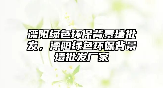 溧陽綠色環(huán)保背景墻批發(fā)，溧陽綠色環(huán)保背景墻批發(fā)廠家