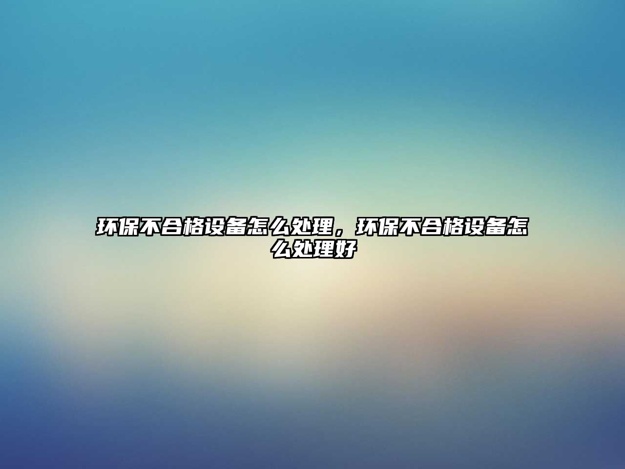 環(huán)保不合格設(shè)備怎么處理，環(huán)保不合格設(shè)備怎么處理好