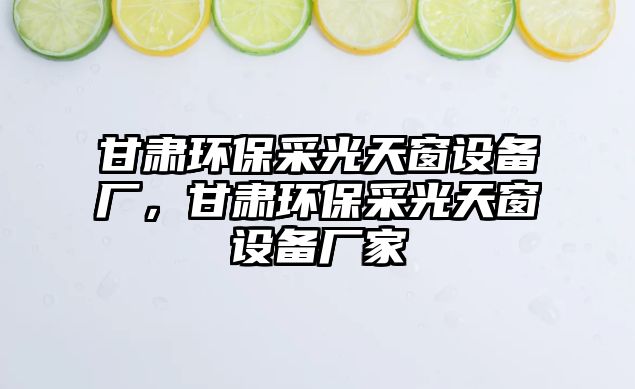 甘肅環(huán)保采光天窗設備廠，甘肅環(huán)保采光天窗設備廠家