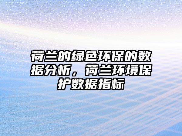 荷蘭的綠色環(huán)保的數(shù)據(jù)分析，荷蘭環(huán)境保護(hù)數(shù)據(jù)指標(biāo)