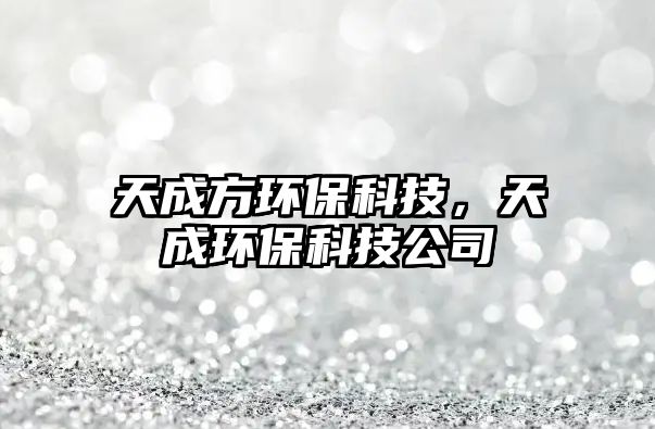 天成方環(huán)?？萍?，天成環(huán)?？萍脊? class=
