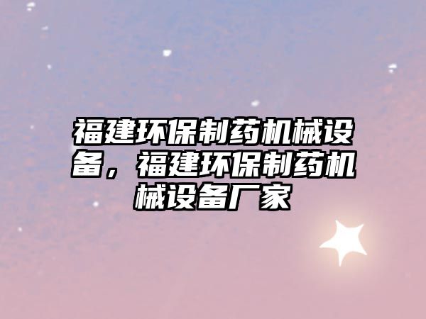 福建環(huán)保制藥機(jī)械設(shè)備，福建環(huán)保制藥機(jī)械設(shè)備廠家