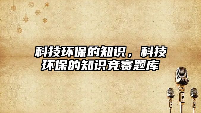 科技環(huán)保的知識，科技環(huán)保的知識競賽題庫