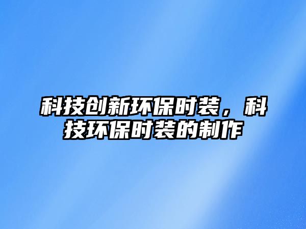 科技創(chuàng)新環(huán)保時(shí)裝，科技環(huán)保時(shí)裝的制作