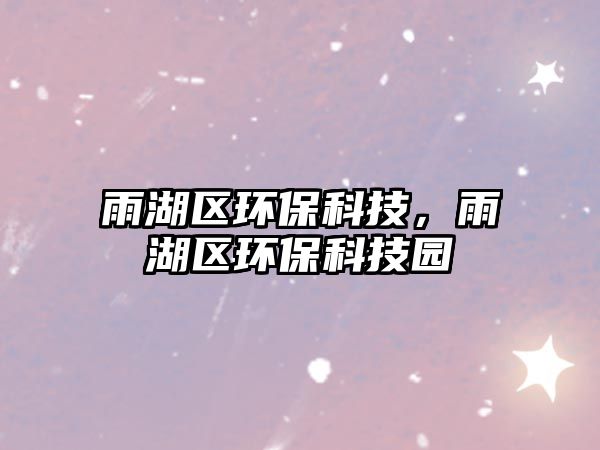 雨湖區(qū)環(huán)?？萍?，雨湖區(qū)環(huán)保科技園