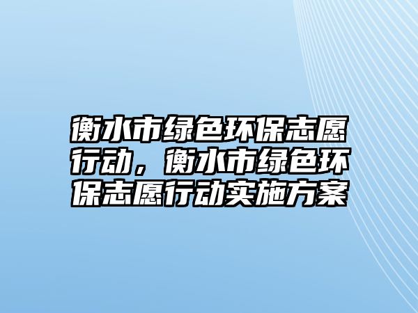 衡水市綠色環(huán)保志愿行動，衡水市綠色環(huán)保志愿行動實施方案