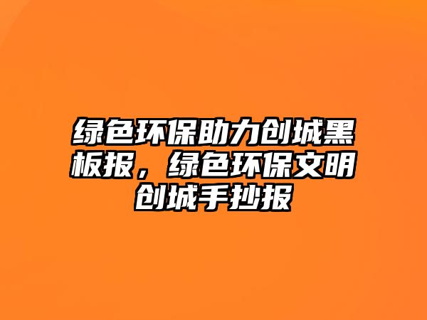 綠色環(huán)保助力創(chuàng)城黑板報，綠色環(huán)保文明創(chuàng)城手抄報