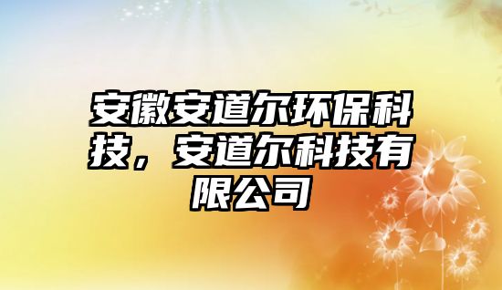 安徽安道爾環(huán)?？萍?，安道爾科技有限公司