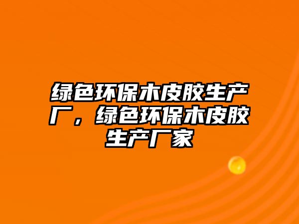綠色環(huán)保木皮膠生產(chǎn)廠，綠色環(huán)保木皮膠生產(chǎn)廠家