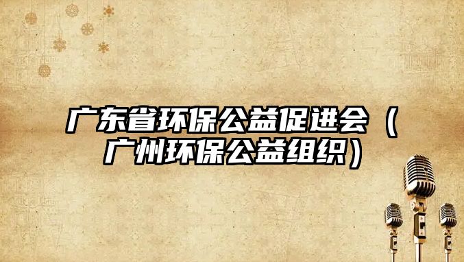 廣東省環(huán)保公益促進(jìn)會(huì)（廣州環(huán)保公益組織）