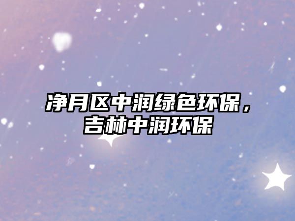 凈月區(qū)中潤綠色環(huán)保，吉林中潤環(huán)保