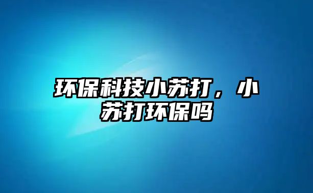 環(huán)?？萍夹√K打，小蘇打環(huán)保嗎