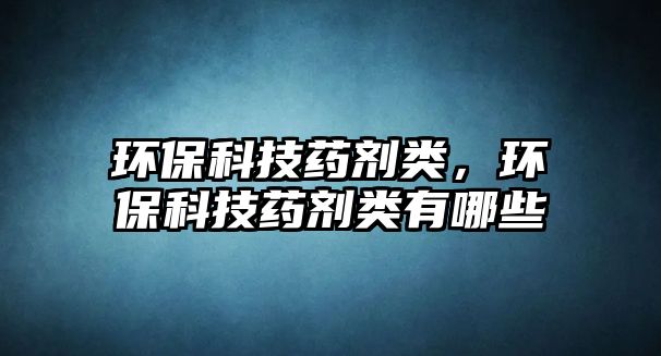 環(huán)?？萍妓巹╊?lèi)，環(huán)保科技藥劑類(lèi)有哪些